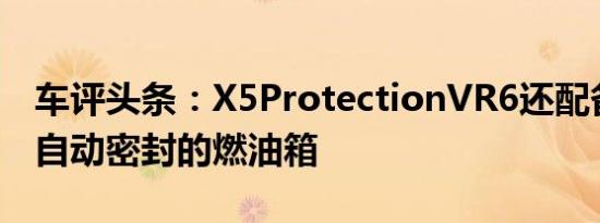 车评头条：X5ProtectionVR6还配备了一个自动密封的燃油箱