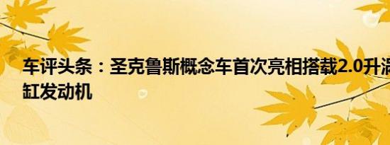 车评头条：圣克鲁斯概念车首次亮相搭载2.0升涡轮增压四缸发动机