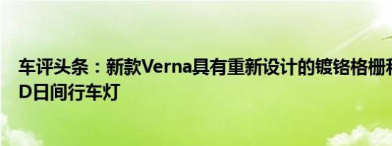 车评头条：新款Verna具有重新设计的镀铬格栅和带集成LED日间行车灯