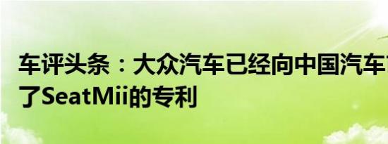 车评头条：大众汽车已经向中国汽车市场申请了SeatMii的专利