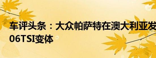 车评头条：大众帕萨特在澳大利亚发售带有206TSI变体