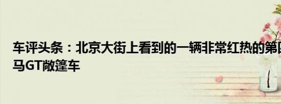 车评头条：北京大街上看到的一辆非常红热的第四代福特野马GT敞篷车