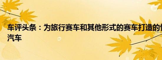 车评头条：为旅行赛车和其他形式的赛车打造的快速沃尔沃汽车