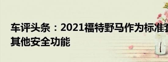 车评头条：2021福特野马作为标准套件提供其他安全功能