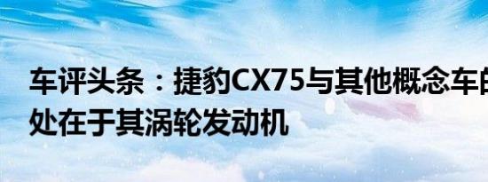 车评头条：捷豹CX75与其他概念车的不同之处在于其涡轮发动机