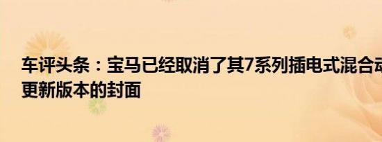 车评头条：宝马已经取消了其7系列插电式混合动力汽车的更新版本的封面