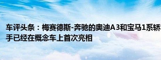 车评头条：梅赛德斯-奔驰的奥迪A3和宝马1系轿车的竞争对手已经在概念车上首次亮相