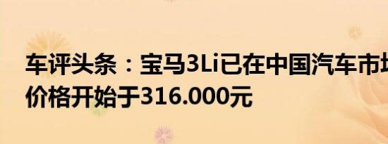 车评头条：宝马3Li已在中国汽车市场上推出价格开始于316.000元