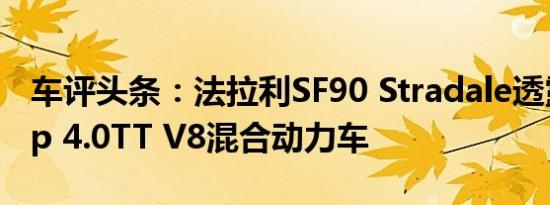 车评头条：法拉利SF90 Stradale透露1000hp 4.0TT V8混合动力车