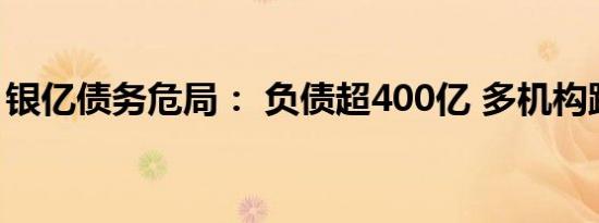 银亿债务危局： 负债超400亿 多机构踩“雷”