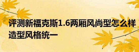 评测新福克斯1.6两厢风尚型怎么样：中控台造型风格统一