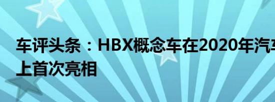 车评头条：HBX概念车在2020年汽车博览会上首次亮相