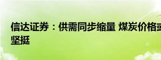 信达证券：供需同步缩量 煤炭价格或将保持坚挺