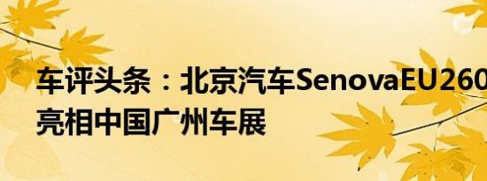 车评头条：北京汽车SenovaEU260EV首次亮相中国广州车展