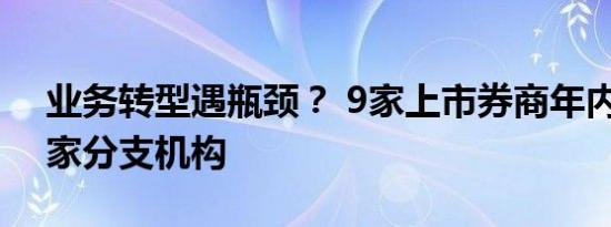 业务转型遇瓶颈？ 9家上市券商年内连撤31家分支机构