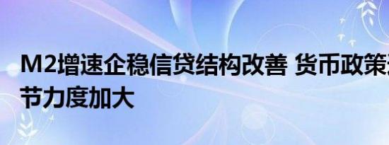 M2增速企稳信贷结构改善 货币政策逆周期调节力度加大