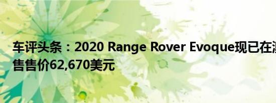 车评头条：2020 Range Rover Evoque现已在澳大利亚发售售价62,670美元