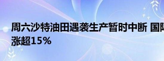 周六沙特油田遇袭生产暂时中断 国际油价暴涨超15%