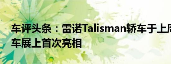 车评头条：雷诺Talisman轿车于上周在北京车展上首次亮相