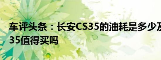 车评头条：长安CS35的油耗是多少及长安CS35值得买吗