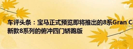 车评头条：宝马正式预览即将推出的8系Gran Coupe将是新款8系列的俯冲四门轿跑版