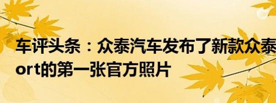 车评头条：众泰汽车发布了新款众泰T600Sport的第一张官方照片