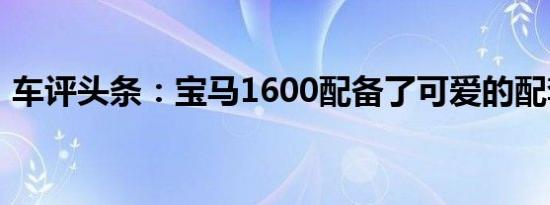 车评头条：宝马1600配备了可爱的配套拖车