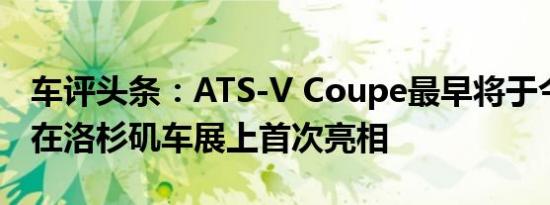 车评头条：ATS-V Coupe最早将于今年11月在洛杉矶车展上首次亮相