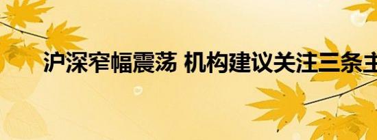 沪深窄幅震荡 机构建议关注三条主线