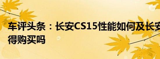 车评头条：长安CS15性能如何及长安CS15值得购买吗