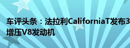 车评头条：法拉利CaliforniaT发布3.9升涡轮增压V8发动机