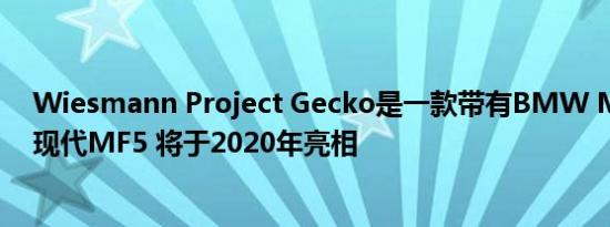 Wiesmann Project Gecko是一款带有BMW M发动机的现代MF5 将于2020年亮相