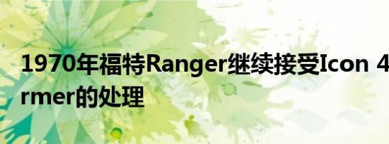 1970年福特Ranger继续接受Icon 4x4 Reformer的处理