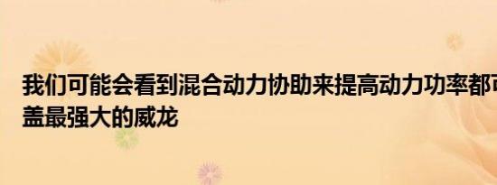 我们可能会看到混合动力协助来提高动力功率都可能甚至覆盖最强大的威龙