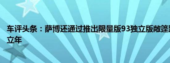 车评头条：萨博还通过推出限量版93独立版敞篷跑车庆祝独立年