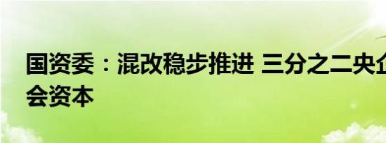 国资委：混改稳步推进 三分之二央企引进社会资本