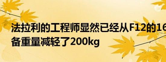 法拉利的工程师显然已经从F12的1630kg整备重量减轻了200kg