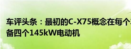 车评头条：最初的C-X75概念在每个车轮上配备四个145kW电动机