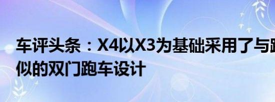 车评头条：X4以X3为基础采用了与跨界车类似的双门跑车设计