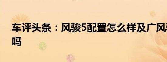 车评头条：风骏5配置怎么样及广风骏5省油吗