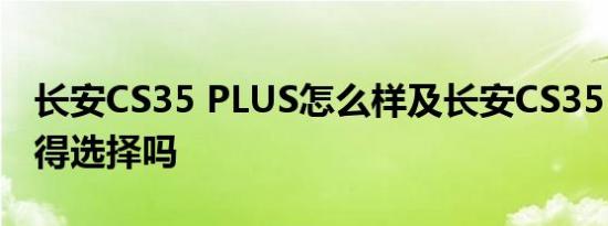 长安CS35 PLUS怎么样及长安CS35 PLUS值得选择吗