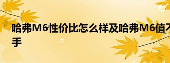 哈弗M6性价比怎么样及哈弗M6值不值得入手