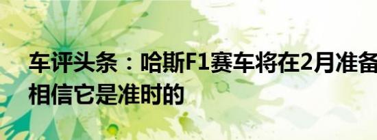 车评头条：哈斯F1赛车将在2月准备好 车队相信它是准时的