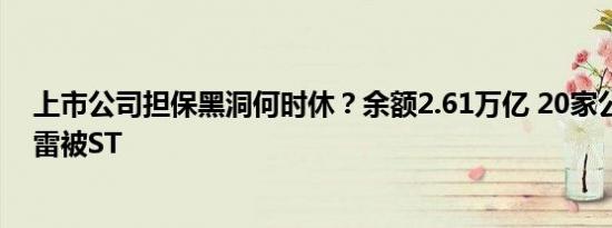 上市公司担保黑洞何时休？余额2.61万亿 20家公司因此爆雷被ST