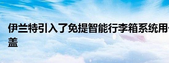 伊兰特引入了免提智能行李箱系统用于行李箱盖