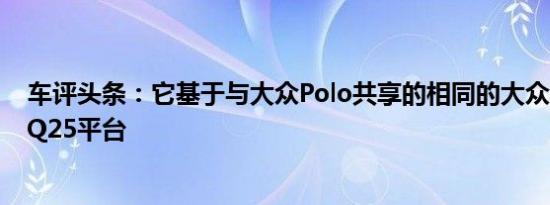 车评头条：它基于与大众Polo共享的相同的大众汽车集团PQ25平台