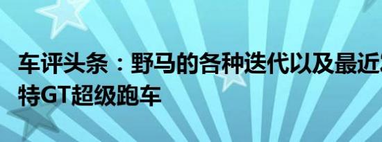 车评头条：野马的各种迭代以及最近发布的福特GT超级跑车