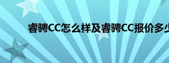 睿骋CC怎么样及睿骋CC报价多少