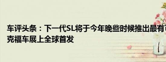 车评头条：下一代SL将于今年晚些时候推出最有可能在法兰克福车展上全球首发