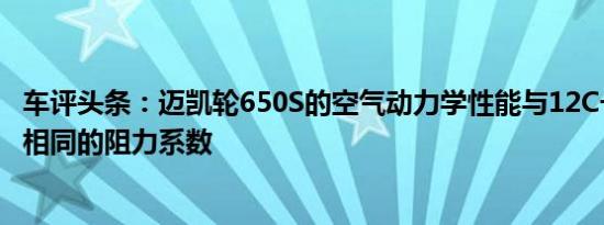 车评头条：迈凯轮650S的空气动力学性能与12C一样高具有相同的阻力系数